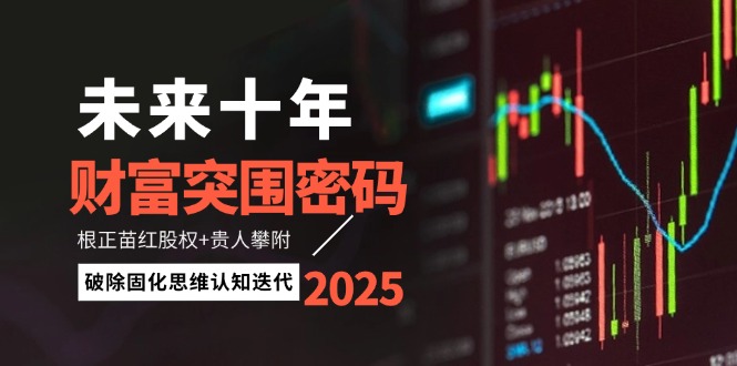 （14679期）未来十年财运突出重围登陆密码：根正苗红股份 贵人相助攀援，消除固化思维认知迭代-观竹阁