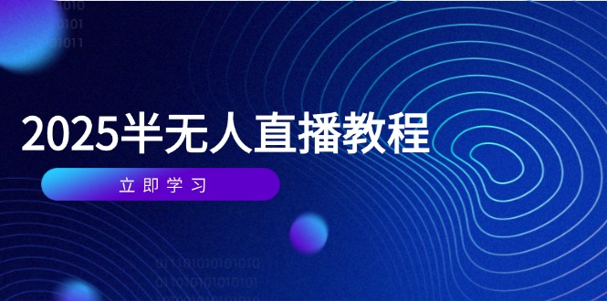图片[1]-（14662期）半无人直播课(2025/4月) 基础到实操全覆盖，选品/剪辑/直播搭建与话术训练-观竹阁