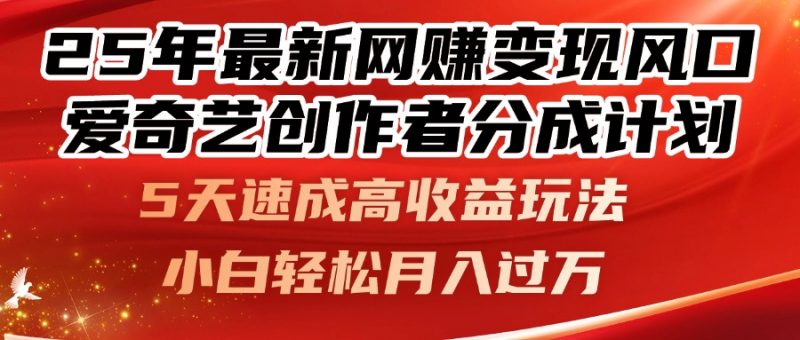 （14657期）25年最新网赚变现风口！爱奇艺创作者分成计划，5天速成高收益玩法，小…-观竹阁