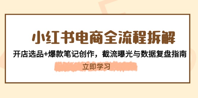 （14770期）小红书电商全过程拆卸：开实体店选款 爆品手记写作，截留曝出与数据复盘手册-观竹阁