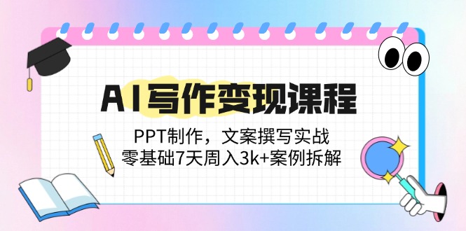 （14769期）AI写作变现课程内容：PPT制做，文案撰写实战演练，零基础7天周入3k 实例拆卸-观竹阁
