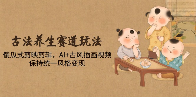 （14765期）古法养生跑道游戏玩法，简单化剪映剪辑，AI 古风插画短视频，维持统一设计风格转现-观竹阁