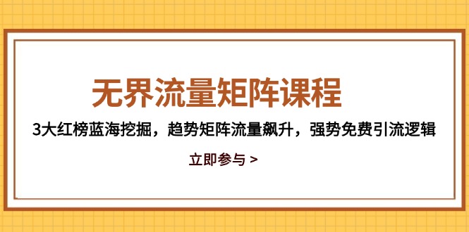 （14763期）无边流量矩阵课程内容，3大红色榜瀚海发掘，发展趋势引流矩阵总流量飙涨，强悍完全免费引流方法逻辑性-观竹阁