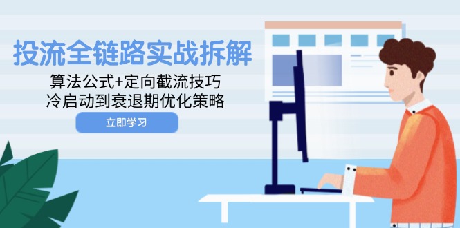 （14724期）投流全链路营销实战演练拆卸：算法公式 定项截留方法，冷启到衰退阶段优化措施-观竹阁