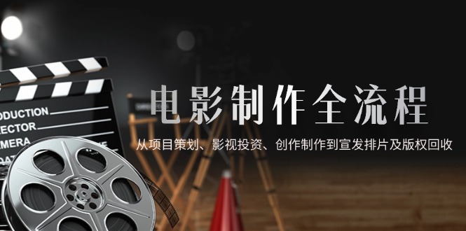 （14800期）影视制作全过程，从项目方案、电影投资、写作制作到电影宣传电影排片及著作权回收利用-观竹阁