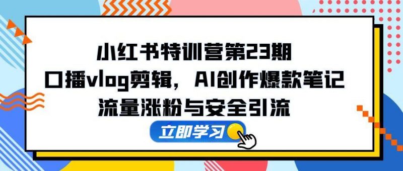 （14794期）小红书的夏令营第23期，口播文案vlog视频剪辑，AI写作爆品手记，总流量增粉和安全引流方法-观竹阁