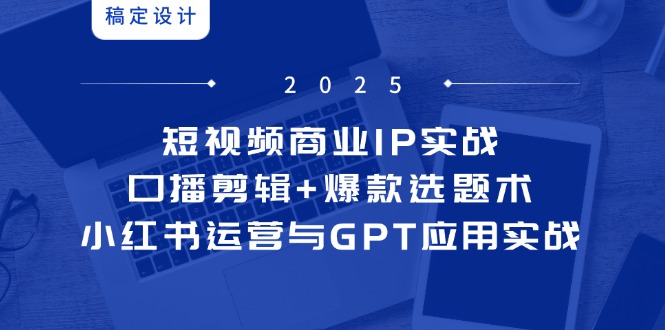 （14793期）小视频商业服务IP实战演练6期：口播文案视频剪辑 爆品论文选题术，小红书运营与GPT运用实战演练-观竹阁