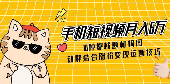 （14791期）手机小视频月入6万，10种爆品主题构图法，情景交融增粉转现运营方法-观竹阁
