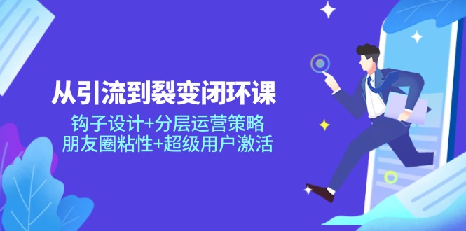 （14726期）从引导到裂变式闭环控制课：勾子设计方案 分层次运营战略，微信朋友圈黏性 非常用户激活-观竹阁