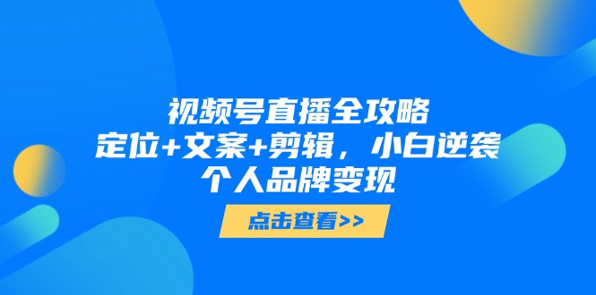 （14819期）微信视频号直播间攻略大全，精准定位 创意文案 视频剪辑，新手逆转个人ip转现-观竹阁
