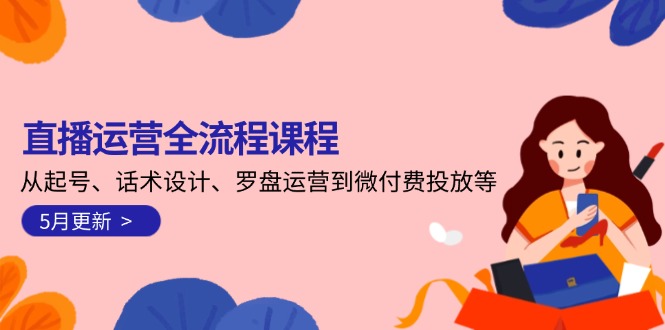 图片[1]-（14882期）直播运营全流程课程-5月更新：从起号、话术设计、罗盘运营到微付费投放等-观竹阁