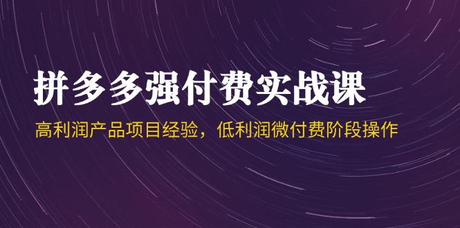 （14874期）拼多多平台强付钱实战演练课-44期，高利润产品工作经验，低利润微付钱环节实际操作-观竹阁