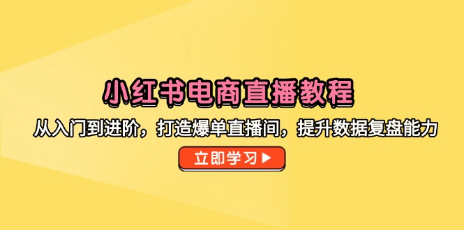 （14873期）小红书电商直播教学视频，从入门到升阶，打造出打造爆款直播房间，提高数据复盘水平-观竹阁