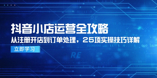 （14939期）抖店经营攻略大全，从申请注册开实体店到订单管理，25项实际操作方法详细说明-观竹阁