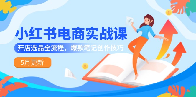 （14926期）小红书电商实战演练课-5月升级，开实体店选款全过程，爆品手记艺术表现手法-观竹阁