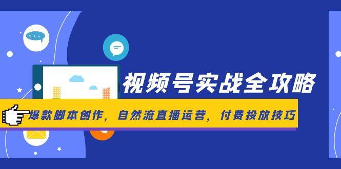 （14925期）微信视频号实战演练攻略大全，爆品脚本创作，自然流抖音运营，付钱推广方法-观竹阁