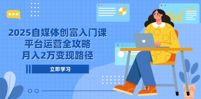 （14924期）2025自媒体创富入门课，平台运营全攻略，月入2万变现路径-观竹阁