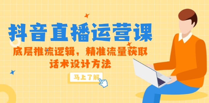 （14917期）5月新授课-抖音直播间运营课，最底层拉流逻辑性，精准流量人群获得，话术设计方式-观竹阁