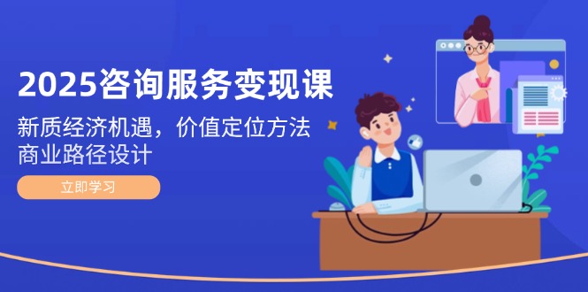 （14909期）2025技术咨询转现课：新质经济发展机会，价值定位方式，商业服务路径设计-观竹阁