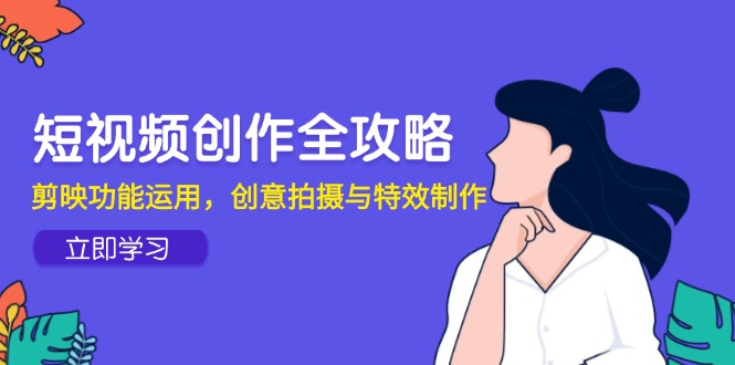 （14883期）视频创作攻略大全，剪辑软件作用应用，创意拍摄与动画特效-观竹阁