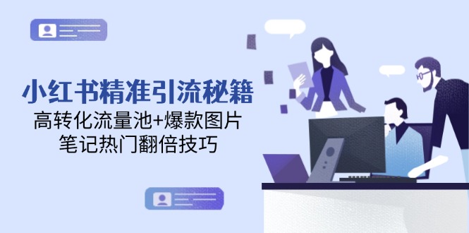 （14881期）小红书的精准引流方法秘笈，高转化流量入口 爆款图片，手记受欢迎翻番方法-观竹阁