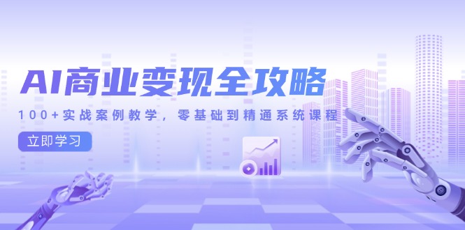 （14948期）AI商业化变现攻略大全，100 实战案例课堂教学，零基础到熟练系统课程-观竹阁