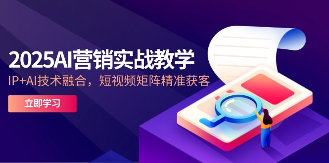 图片[1]-（14812期）2025AI营销创新课堂教学-5月，IP AI技术融合，自媒体矩阵营销获客-观竹阁