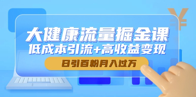 （14811期）大健康产业总流量掘金队课，降低成本引流方法 高回报转现，日引百粉月入了万-观竹阁