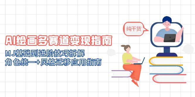 （14798期）AI美术绘画多跑道转现手册：MJ基本到升阶方法拆卸，人物角色统一 风格迁移应用指南-观竹阁