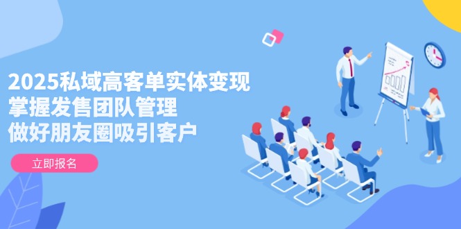 （14792期）2025公域高客单实体线转现，把握开售团队协作，搞好微信朋友圈吸引顾客-观竹阁