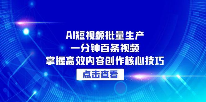 （15025期）AI短视频批量生产：一分钟百条视频，掌握高效内容创作核心技巧-观竹阁
