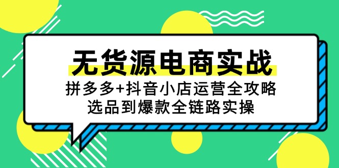 （15006期）无货源电商实战：拼多多+抖音小店运营全攻略，选品到爆款全链路实操-观竹阁