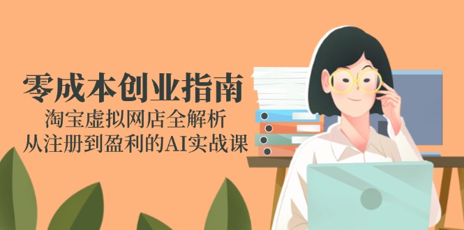 图片[1]-（14999期）零成本创业手册：淘宝网虚拟网店全面解析，从注册到获利的AI实战演练课-观竹阁