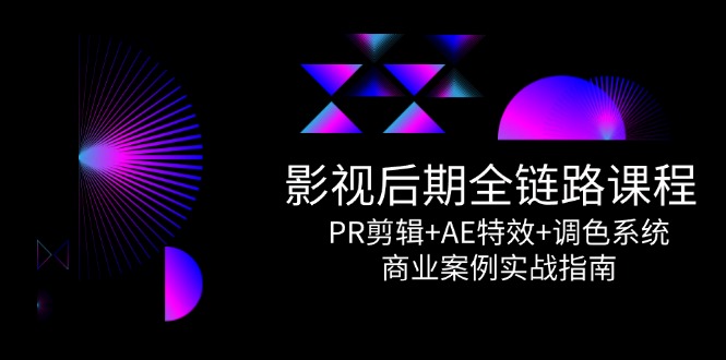 （14967期）影视后期全链路课程，PR剪辑+AE特效+调色系统，商业案例实战指南-观竹阁
