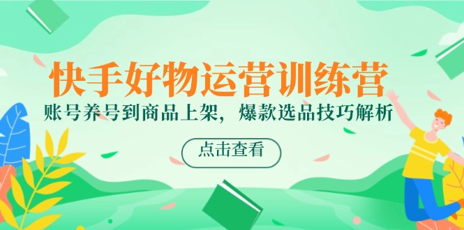 （14950期）快手好物经营夏令营，账户起号到产品上架，爆品选款方法分析-观竹阁