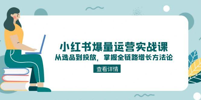 图片[1]-（15022期）小红书的爆量经营实战演练课：从选款到推广，把握全链路营销提高科学方法论-观竹阁