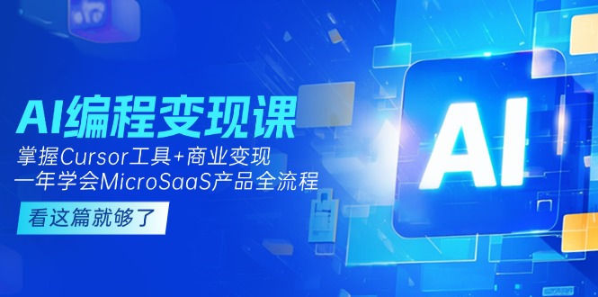 （15063期）AI编程变现课：掌握Cursor工具+商业变现，一年学会MicroSaaS产品全流程-观竹阁