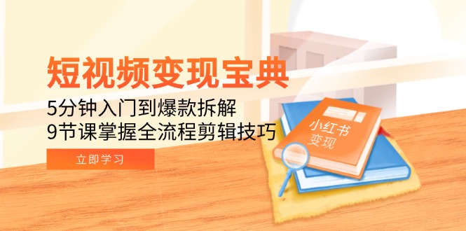 （15055期）短视频变现宝典：5分钟入门到爆款拆解，9节课掌握全流程剪辑技巧-观竹阁