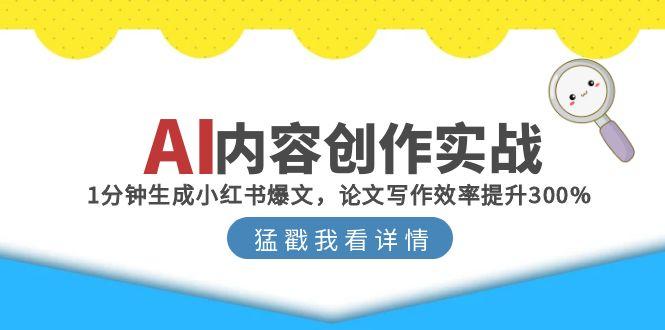 （15041期）AI内容创作实战：1分钟生成小红书爆文，论文写作效率提升300%-观竹阁