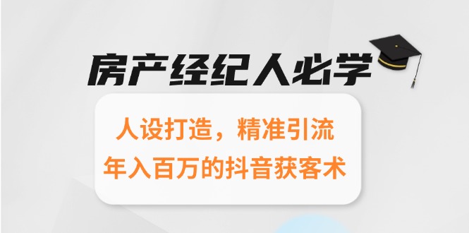（15095期）房产经纪人必学：人设打造，精准引流，年入百万的抖音获客术-观竹阁