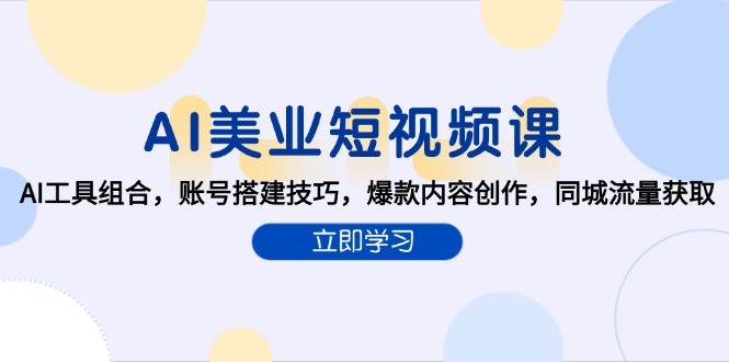 （15097期）AI美业短视频课，AI工具组合，账号搭建技巧，爆款内容创作，同城流量获取-观竹阁