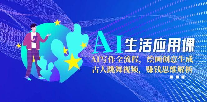 （15090期）AI生活应用课：AI写作全流程，绘画创意生成，古人跳舞视频，赚钱思维解析-观竹阁