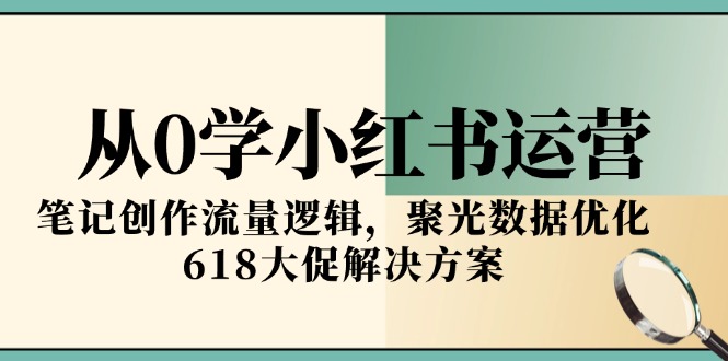 （15086期）从0学小红书运营，笔记创作流量逻辑，聚光数据优化，618大促解决方案-观竹阁