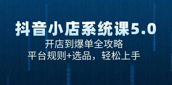 （15080期）抖音小店系统课5.0，开店到爆单全攻略，平台规则+选品，轻松上手-观竹阁