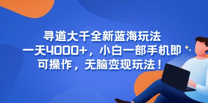 （15050期）寻道大千全新蓝海玩法，一天4000+，小白一部手机即可操作，无脑变现玩法！-观竹阁