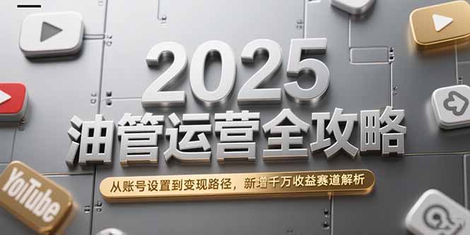 （15232期）2025油管运营全攻略，从账号设置到变现路径，新增千万收益赛道解析-观竹阁