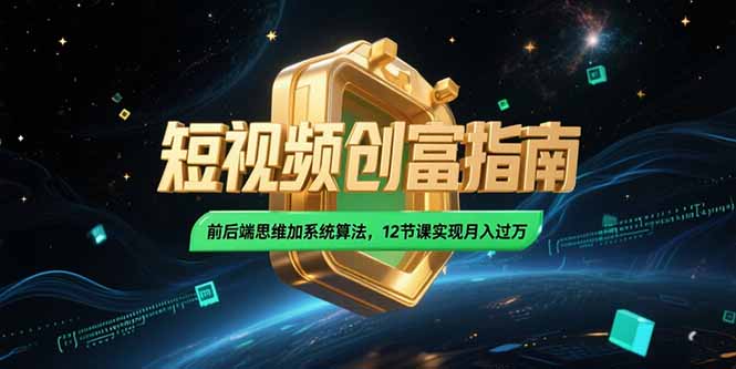 （15221期）2025短视频创富指南，前后端思维加系统算法，12节课实现月入过万-观竹阁