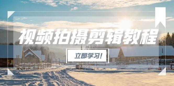 图片[1]-（15154期）视频拍摄剪辑教程，从基础操作到进阶，爆款视频全流程生产术-观竹阁