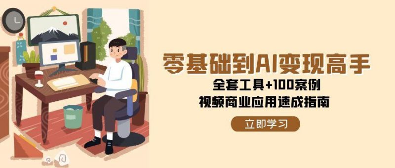 （15081期）零基础到AI变现高手，全套工具+100案例，视频商业应用速成指南-观竹阁