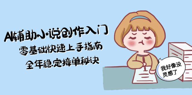 图片[1]-（15067期）AI辅助小说创作入门，零基础快速上手指南，全年稳定接单秘诀-观竹阁